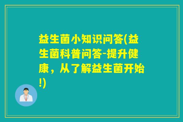 益生菌小知识问答(益生菌科普问答-提升健康，从了解益生菌开始!)