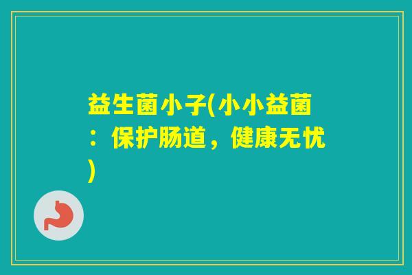 益生菌小子(小小益菌：保护肠道，健康无忧)