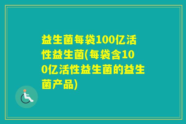 益生菌每袋100亿活性益生菌(每袋含100亿活性益生菌的益生菌产品)