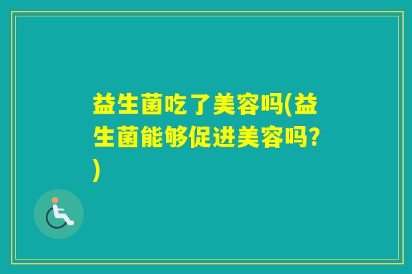 益生菌吃了美容吗(益生菌能够促进美容吗？)