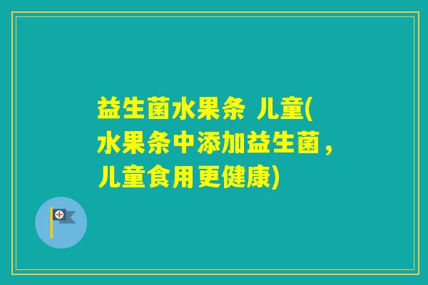 益生菌水果条 儿童(水果条中添加益生菌，儿童食用更健康)