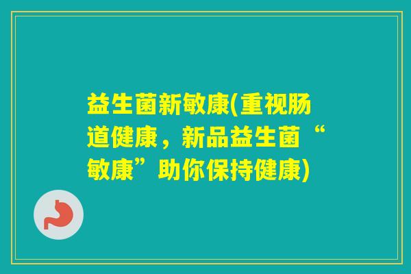 益生菌新敏康(重视肠道健康,新品益生菌“敏康”助你保持健康) 益生菌新敏康(重视肠道健康,新品益生菌“敏康”助你保持健康)
