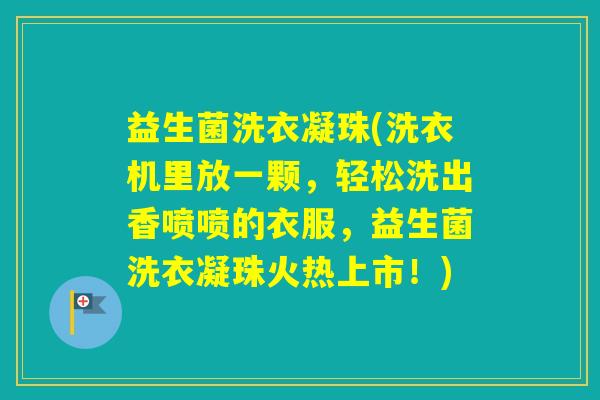 益生菌洗衣凝珠(洗衣机里放一颗,轻松洗出香喷喷的衣服,益生菌洗衣凝珠火热上市!) 益生菌洗衣凝珠(洗衣机里放一颗,轻松洗出香喷喷的衣服,益生菌洗衣凝珠火热上市!)