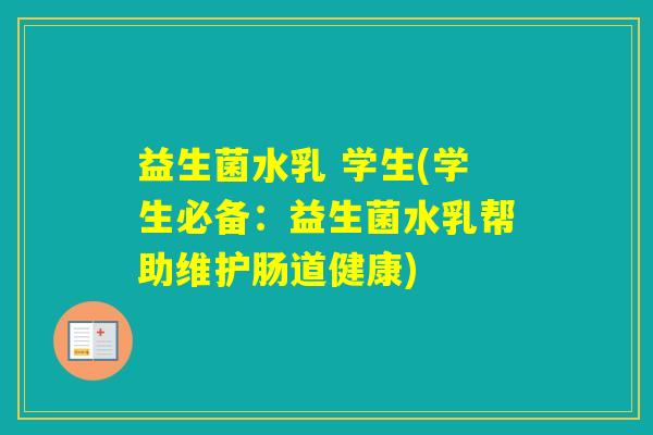 益生菌水乳 学生(学生必备：益生菌水乳帮助维护肠道健康)