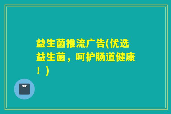 益生菌推流广告(优选益生菌，呵护肠道健康！)