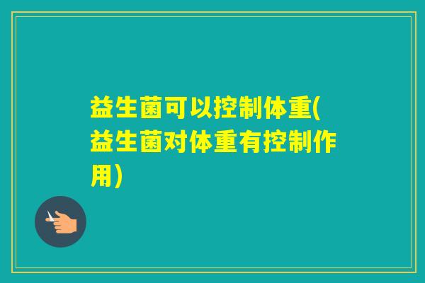 益生菌可以控制体重(益生菌对体重有控制作用)