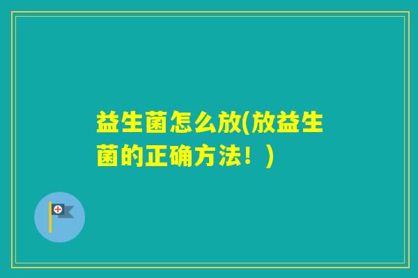 益生菌怎么放(放益生菌的正确方法!) 益生菌怎么放(放益生菌的正确方法!)