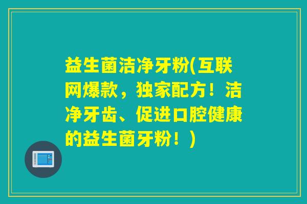 益生菌洁净牙粉(互联网爆款,独家配方!洁净牙齿、促进口腔健康的益生菌牙粉!) 益生菌洁净牙粉(互联网爆款,独家配方!洁净牙齿、促进口腔健康的益生菌牙粉!)