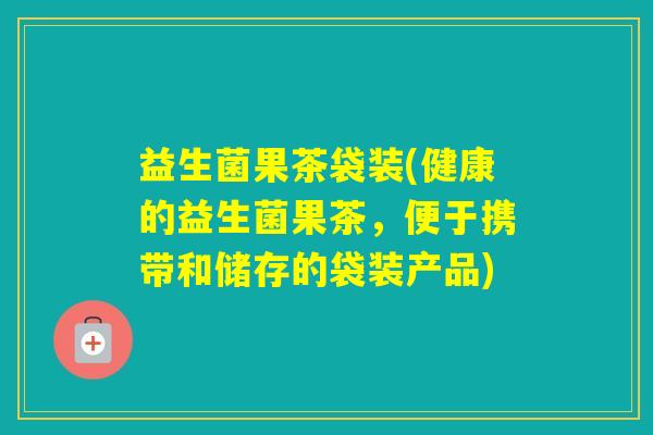 益生菌果茶袋装(健康的益生菌果茶,便于携带和储存的袋装产品) 益生菌果茶袋装(健康的益生菌果茶,便于携带和储存的袋装产品)
