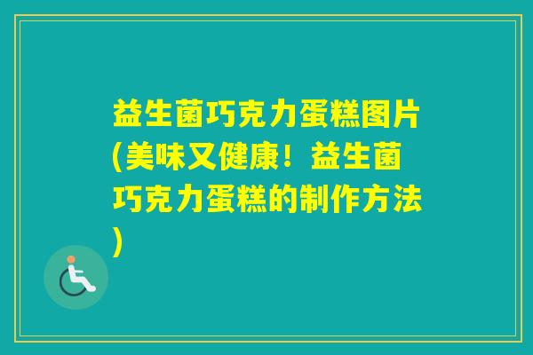 益生菌巧克力蛋糕图片(美味又健康！益生菌巧克力蛋糕的制作方法)