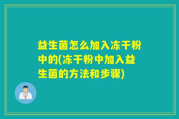 益生菌怎么加入冻干粉中的(冻干粉中加入益生菌的方法和步骤) 益生菌怎么加入冻干粉中的(冻干粉中加入益生菌的方法和步骤)