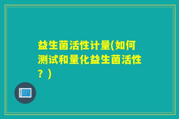 益生菌活性计量(如何测试和量化益生菌活性？)