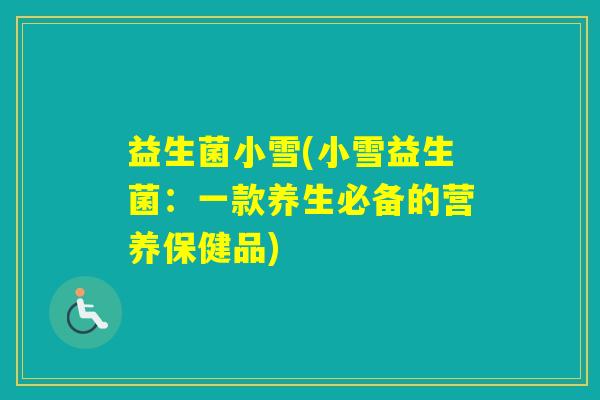 益生菌小雪(小雪益生菌：一款养生必备的营养保健品)