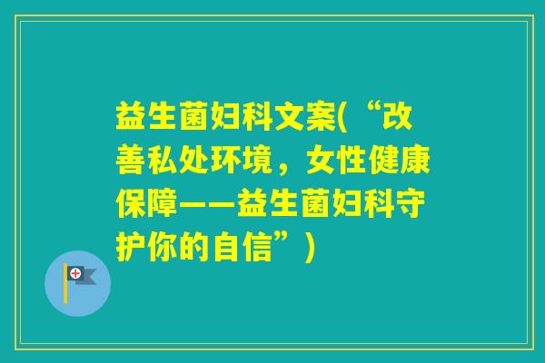 益生菌文案(“改善私处环境，女性健康保障——益生菌守护你的自信”)