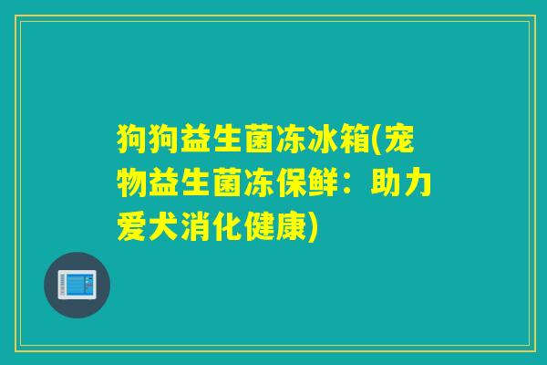 狗狗益生菌冻冰箱(宠物益生菌冻保鲜：助力爱犬消化健康)