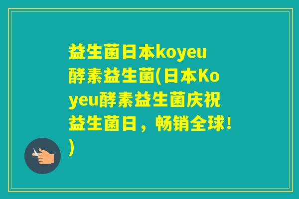 益生菌日本koyeu酵素益生菌(日本Koyeu酵素益生菌庆祝益生菌日,畅销全球!) 益生菌日本koyeu酵素益生菌(日本Koyeu酵素益生菌庆祝益生菌日,畅销全球!)