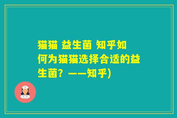 猫猫 益生菌 知乎如何为猫猫选择合适的益生菌？——知乎)