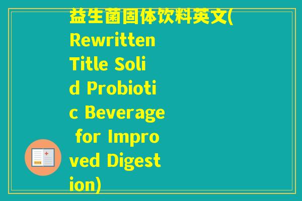 益生菌固体饮料英文(Rewritten Title Solid Probiotic Beverage for Improved Digestion)