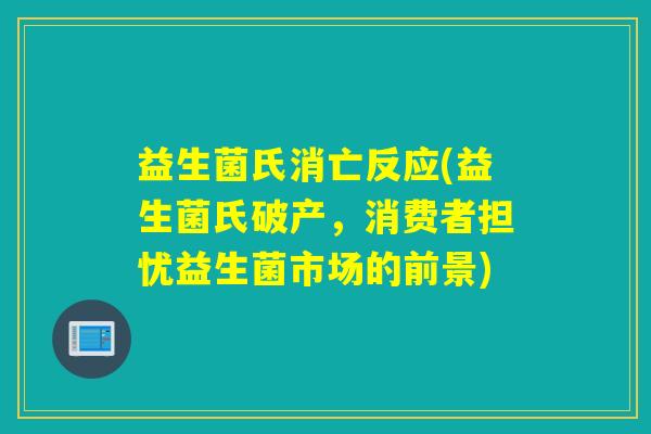益生菌氏消亡反应(益生菌氏破产，消费者担忧益生菌市场的前景)