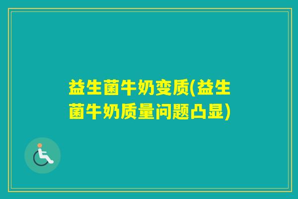 益生菌牛奶变质(益生菌牛奶质量问题凸显)