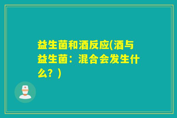 益生菌和酒反应(酒与益生菌：混合会发生什么？)