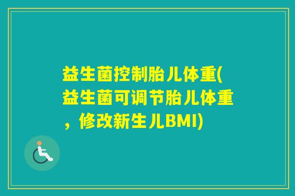 益生菌控制胎儿体重(益生菌可调节胎儿体重，修改新生儿BMI)