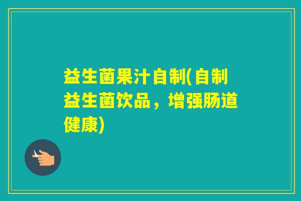 益生菌果汁自制(自制益生菌饮品，增强肠道健康)
