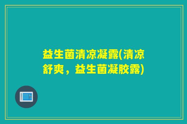 益生菌清凉凝露(清凉舒爽,益生菌凝胶露) 益生菌清凉凝露(清凉舒爽,益生菌凝胶露)