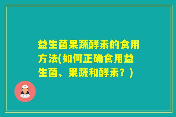 益生菌果蔬酵素的食用方法(如何正确食用益生菌、果蔬和酵素？)