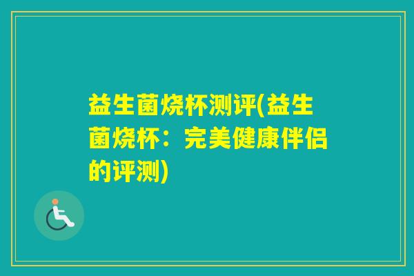 益生菌烧杯测评(益生菌烧杯：完美健康伴侣的评测)