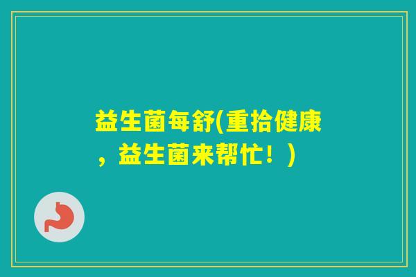 益生菌每舒(重拾健康,益生菌来帮忙!) 益生菌每舒(重拾健康,益生菌来帮忙!)