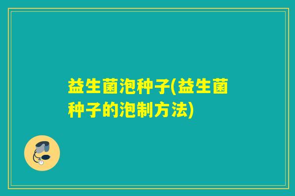 益生菌泡种子(益生菌种子的泡制方法) 益生菌泡种子(益生菌种子的泡制方法)