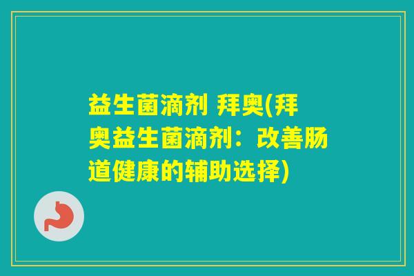 益生菌滴剂 拜奥(拜奥益生菌滴剂:改善肠道健康的辅助选择) 益生菌滴剂 拜奥(拜奥益生菌滴剂:改善肠道健康的辅助选择)