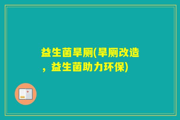 益生菌旱厕(旱厕改造，益生菌助力环保)