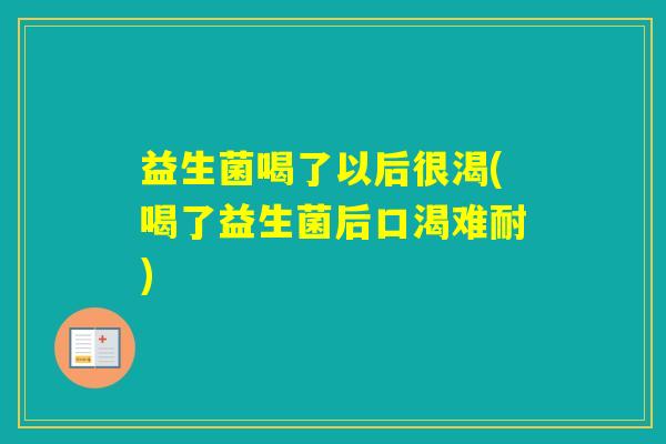 益生菌喝了以后很渴(喝了益生菌后口渴难耐)