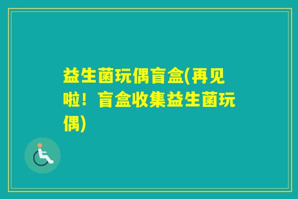 益生菌玩偶盲盒(再见啦!盲盒收集益生菌玩偶) 益生菌玩偶盲盒(再见啦!盲盒收集益生菌玩偶)