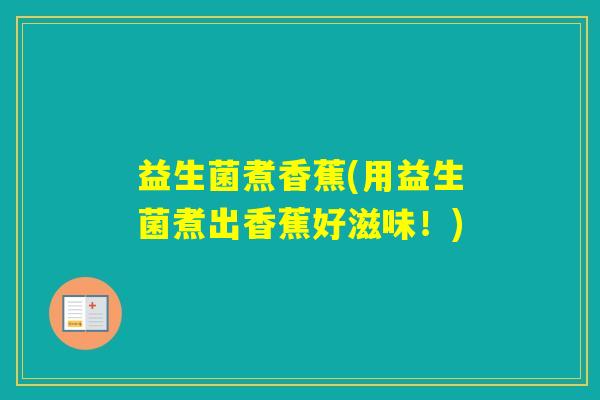 益生菌煮香蕉(用益生菌煮出香蕉好滋味!) 益生菌煮香蕉(用益生菌煮出香蕉好滋味!)
