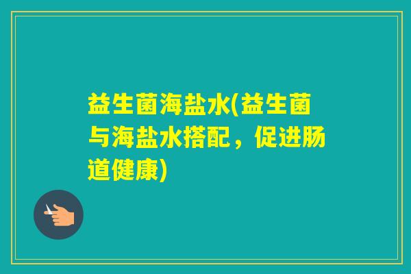 益生菌海盐水(益生菌与海盐水搭配，促进肠道健康)
