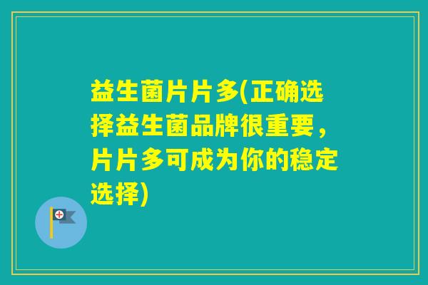 益生菌片片多(正确选择益生菌品牌很重要，片片多可成为你的稳定选择)