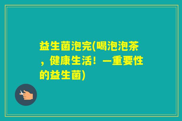 益生菌泡完(喝泡泡茶,健康生活!—重要性的益生菌) 益生菌泡完(喝泡泡茶,健康生活!—重要性的益生菌)