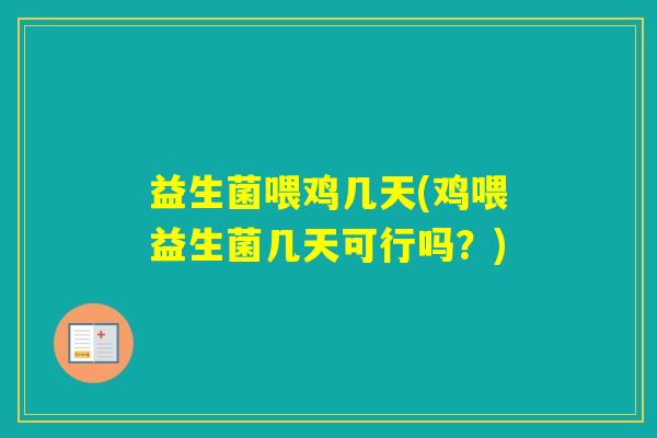 益生菌喂鸡几天(鸡喂益生菌几天可行吗?) 益生菌喂鸡几天(鸡喂益生菌几天可行吗?)