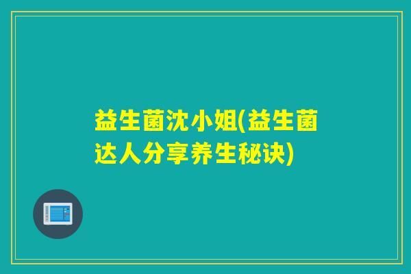 益生菌沈小姐(益生菌达人分享养生秘诀)
