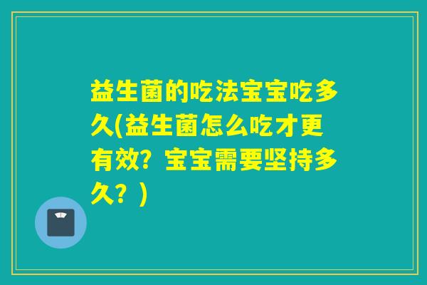 益生菌的吃法宝宝吃多久(益生菌怎么吃才更有效?宝宝需要坚持多久?) 益生菌的吃法宝宝吃多久(益生菌怎么吃才更有效?宝宝需要坚持多久?)