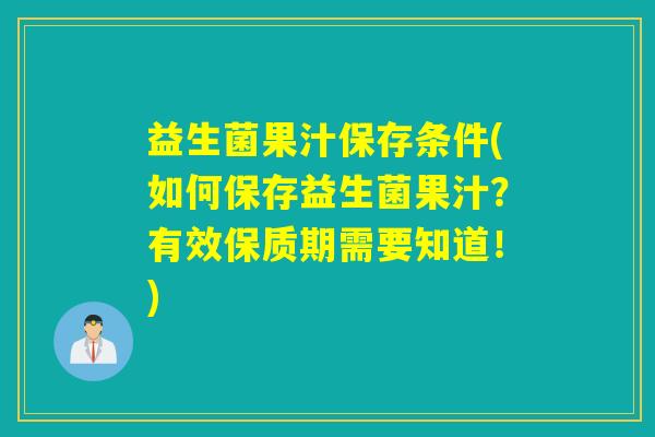 益生菌果汁保存条件(如何保存益生菌果汁？有效保质期需要知道！)