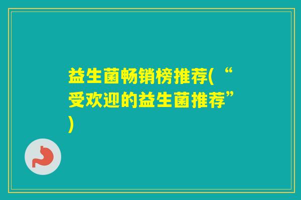 益生菌畅销榜推荐(“受欢迎的益生菌推荐”) 益生菌畅销榜推荐(“受欢迎的益生菌推荐”)
