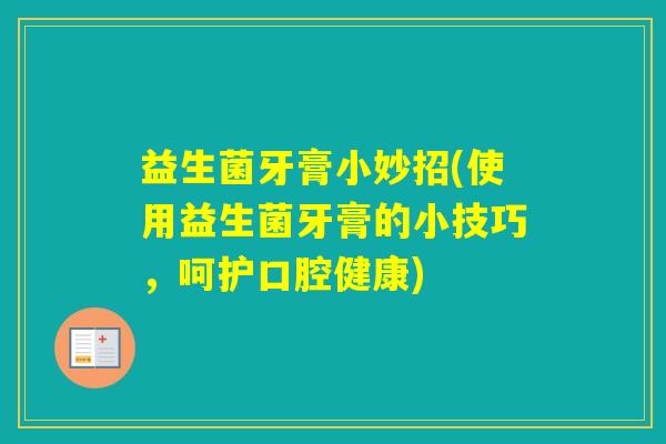 益生菌牙膏小妙招(使用益生菌牙膏的小技巧,呵护口腔健康) 益生菌牙膏小妙招(使用益生菌牙膏的小技巧,呵护口腔健康)
