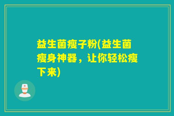 益生菌瘦子粉(益生菌瘦身神器，让你轻松瘦下来)