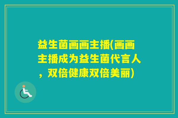 益生菌画画主播(画画主播成为益生菌代言人,双倍健康双倍美丽) 益生菌画画主播(画画主播成为益生菌代言人,双倍健康双倍美丽)