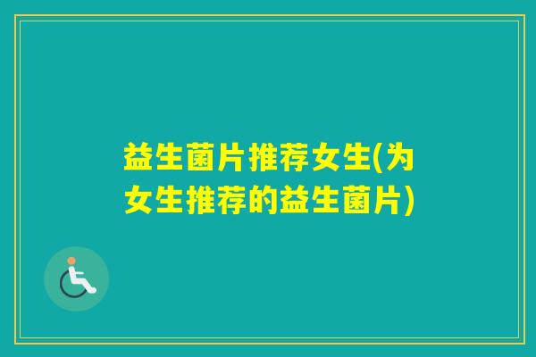 益生菌片推荐女生(为女生推荐的益生菌片)