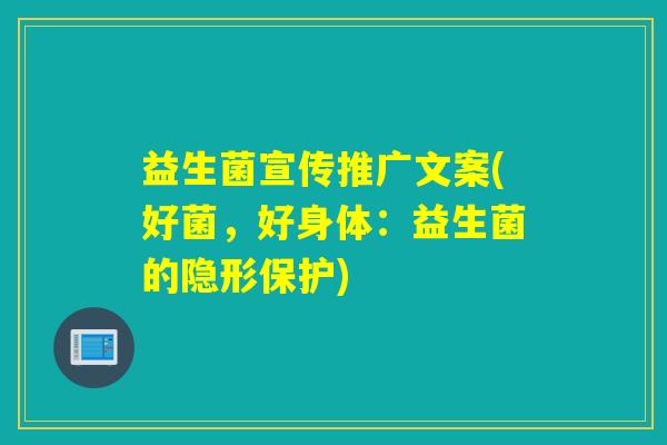 益生菌宣传推广文案(好菌,好身体:益生菌的隐形保护) 益生菌宣传推广文案(好菌,好身体:益生菌的隐形保护)
